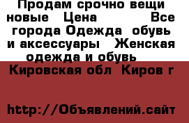 Продам срочно вещи новые › Цена ­ 1 000 - Все города Одежда, обувь и аксессуары » Женская одежда и обувь   . Кировская обл.,Киров г.